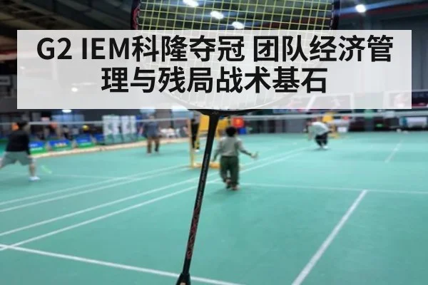 G2 IEM科隆夺冠 团队经济管理与残局战术基石