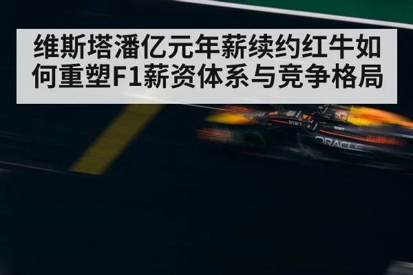 维斯塔潘亿元年薪续约红牛如何重塑F1薪资体系与竞争格局