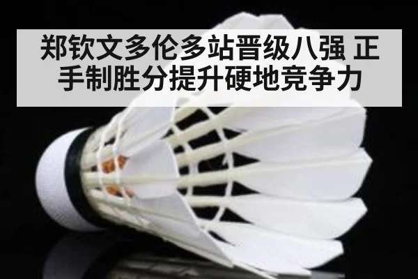 郑钦文多伦多站晋级八强 正手制胜分提升硬地竞争力