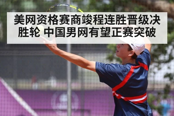 美网资格赛商竣程连胜晋级决胜轮 中国男网有望正赛突破