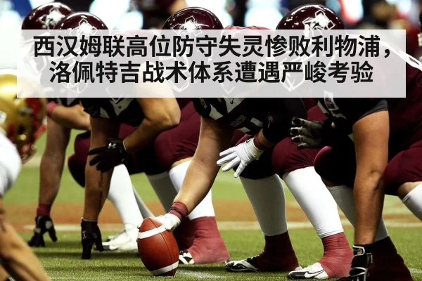 西汉姆联高位防守失灵惨败利物浦，洛佩特吉战术体系遭遇严峻考验