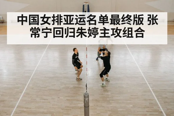 中国女排亚运名单最终版 张常宁回归朱婷主攻组合
