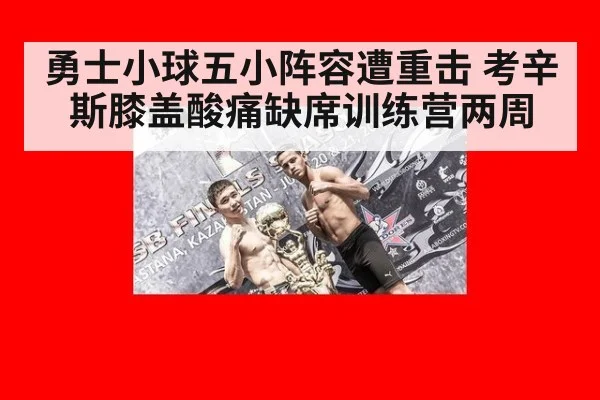 勇士小球五小阵容遭重击 考辛斯膝盖酸痛缺席训练营两周